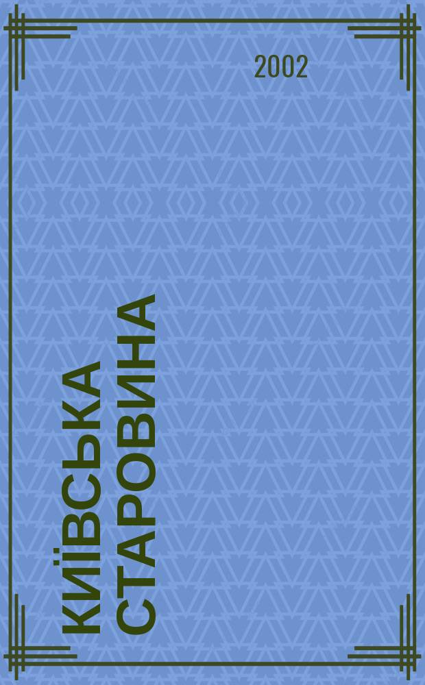 Київська старовина : Iст. наук.-попул. та лiт. журн. Вiд. Центру пам'яткознавства АН Украïни i Укр. т-ва охорони пам'яток iсторiï та культури. 2002, № 3 (345)