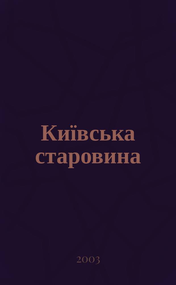 Київська старовина : Iст. наук.-попул. та лiт. журн. Вiд. Центру пам'яткознавства АН Украïни i Укр. т-ва охорони пам'яток iсторiï та культури. 2003, № 5 (353)