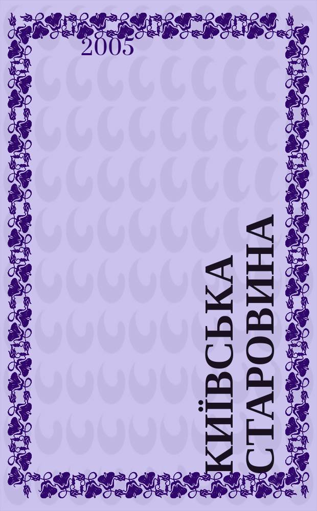 Київська старовина : Iст. наук.-попул. та лiт. журн. Вiд. Центру пам'яткознавства АН Украïни i Укр. т-ва охорони пам'яток iсторiï та культури. 2005, № 2 (362)
