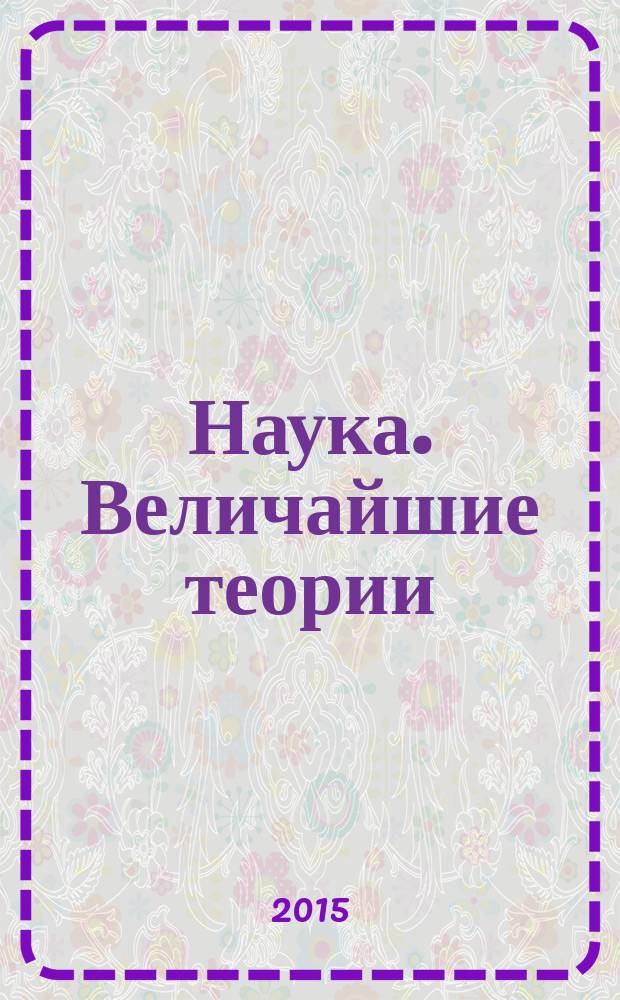 Наука. Величайшие теории : еженедельное издание. 2015, вып. 21 : Вселенная погибнет от холода