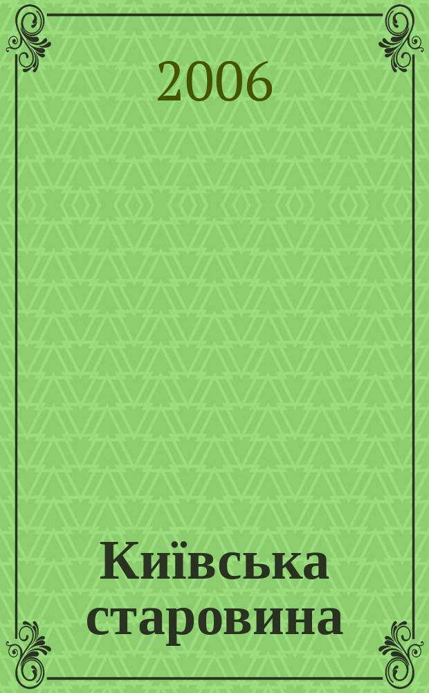 Київська старовина : Iст. наук.-попул. та лiт. журн. Вiд. Центру пам'яткознавства АН Украïни i Укр. т-ва охорони пам'яток iсторiï та культури. 2006, № 5 (371)