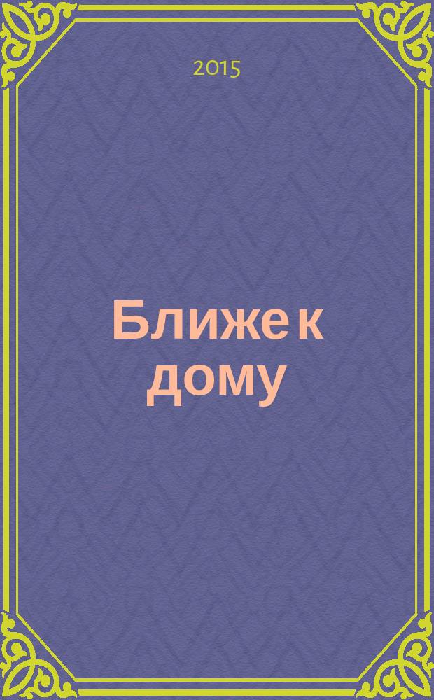 Ближе к дому : журнал. 2015, № 3 (82)