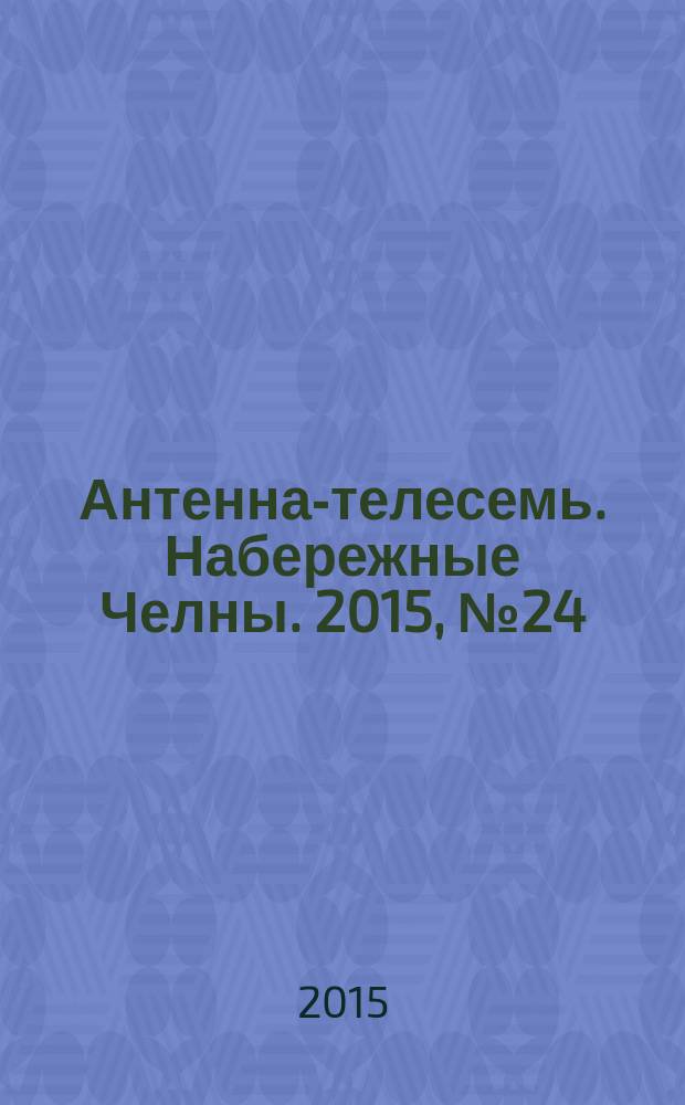 Антенна-телесемь. Набережные Челны. 2015, № 24 (425)