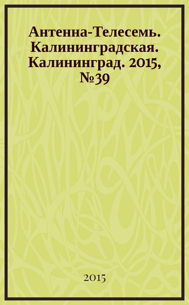Антенна-Телесемь. Калининградская. Калининград. 2015, № 39 (970)