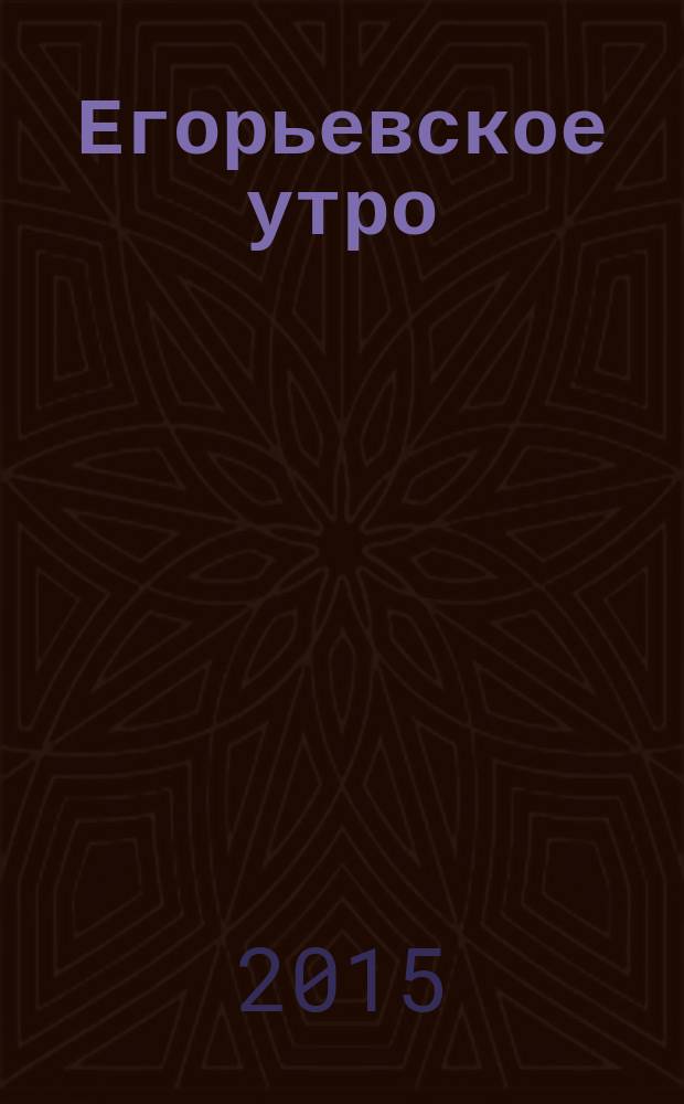 Егорьевское утро : Еженед. илл. худож.-лит., обществ., попул.-науч. и юмористич. журн. 2015, № 26 (824)