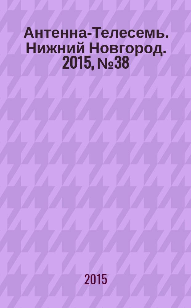 Антенна-Телесемь. Нижний Новгород. 2015, № 38