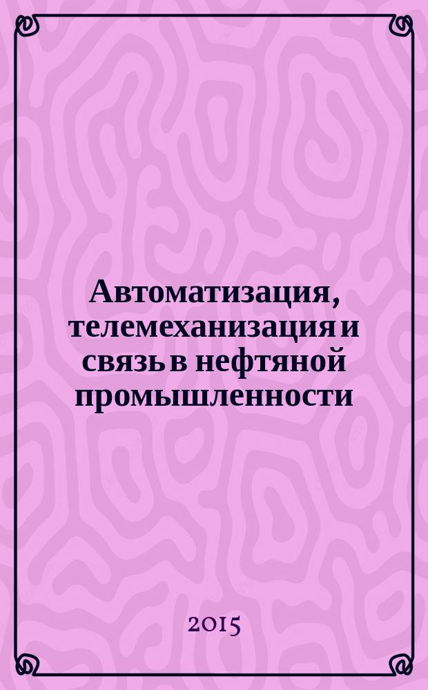 Автоматизация, телемеханизация и связь в нефтяной промышленности : Науч.-техн. журн. 2015, № 9