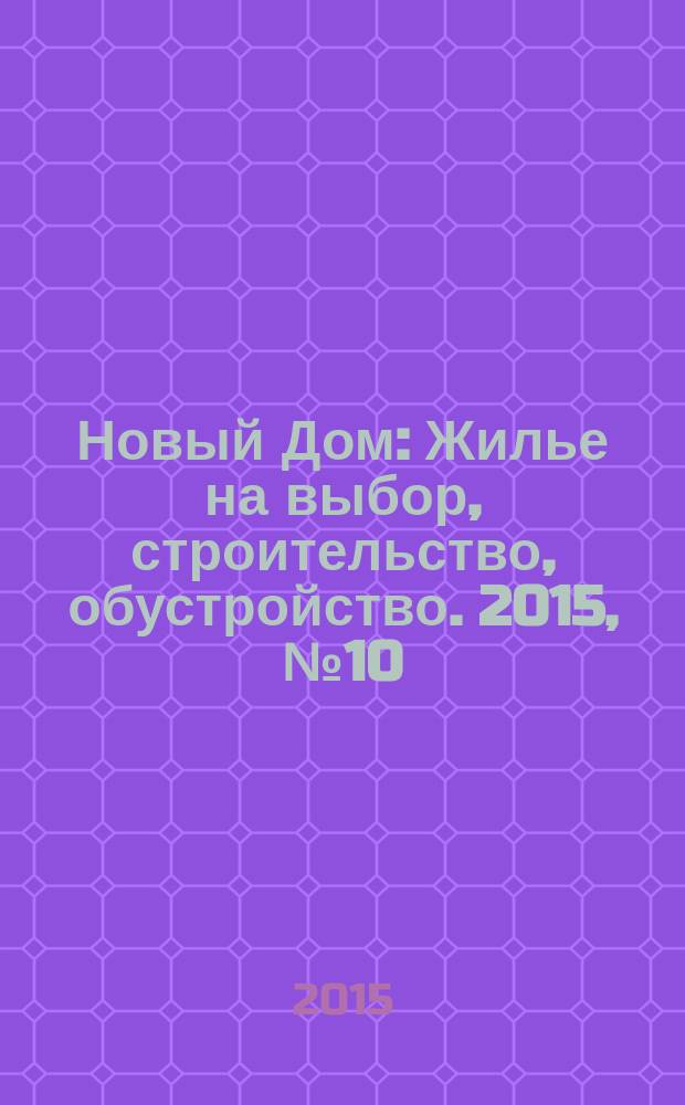 Новый Дом : Жилье на выбор, строительство, обустройство. 2015, № 10 (65)