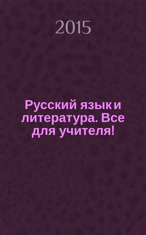 Русский язык и литература. Все для учителя ! : комплексная поддержка учителя научно-методический журнал. 2015, № 9 (57)