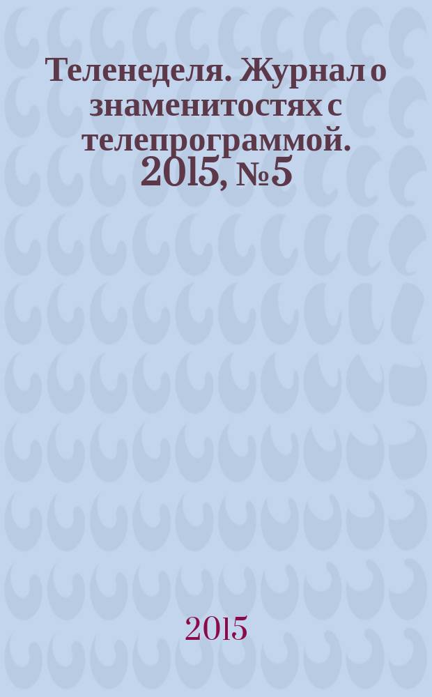 Теленеделя. Журнал о знаменитостях с телепрограммой. 2015, № 5 (36)