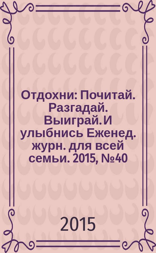 Отдохни : Почитай. Разгадай. Выиграй. И улыбнись Еженед. журн. для всей семьи. 2015, № 40