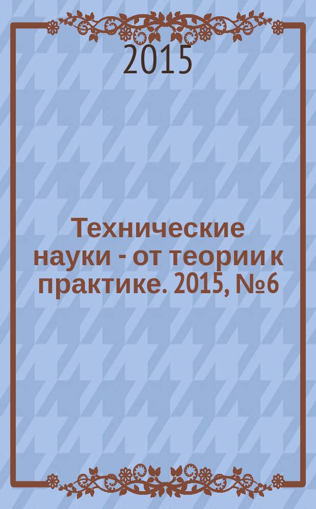 Технические науки - от теории к практике. 2015, № 6 (43) : Сборник статей по материалам XLVII международной научно-практической конференции