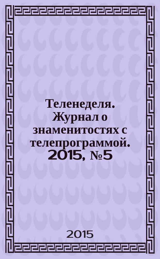Теленеделя. Журнал о знаменитостях с телепрограммой. 2015, № 5 (36)