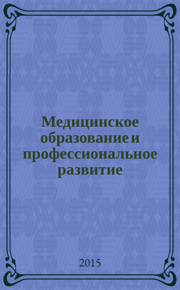 Медицинское образование и профессиональное развитие : научно-практический журнал журнал сообщества медицинских преподавателей. 2015, № 2 (20)