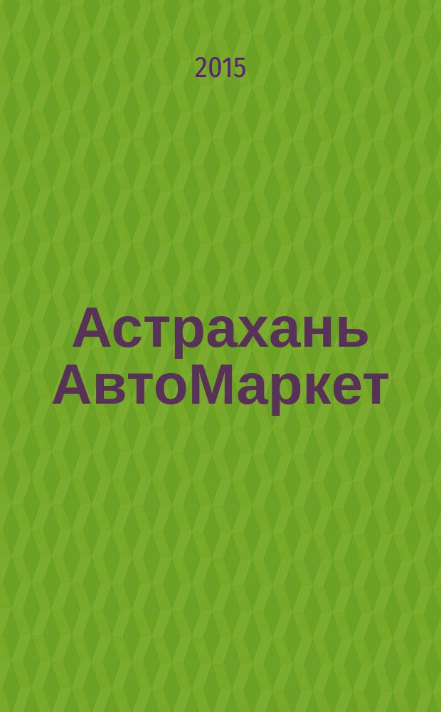 Астрахань АвтоМаркет : журнал для автолюбителей. 2015, № 5 (46) = Астрахань АвтоМаркет : журнал для автолюбителей. 2015, № 5 (11)