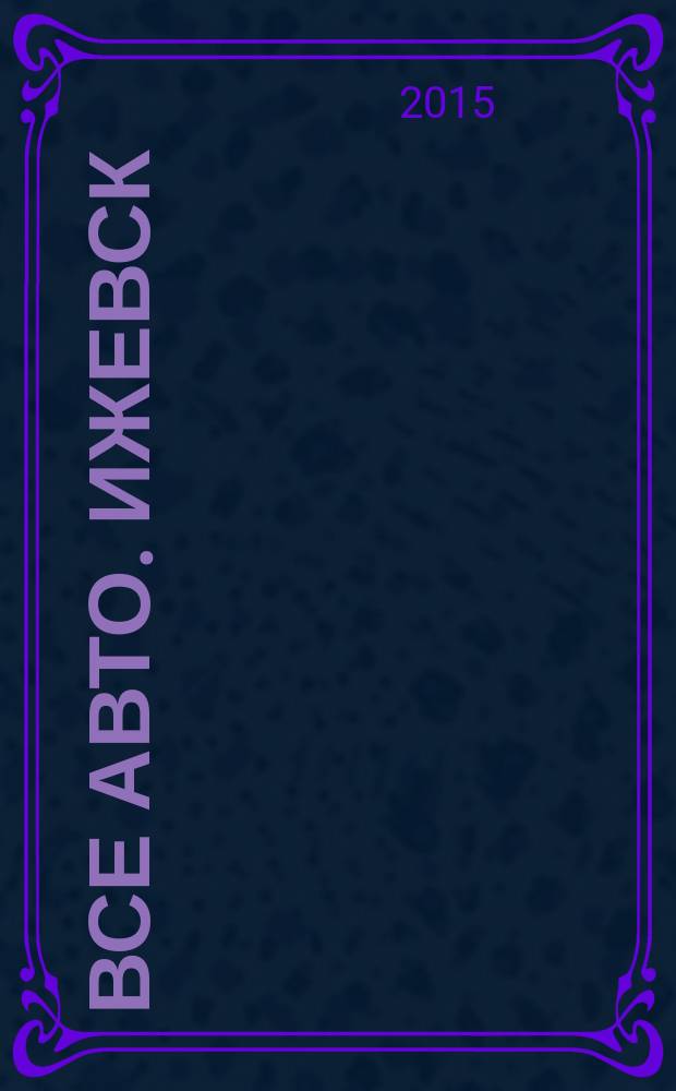 Все авто. Ижевск : рекламно-информационное издание. 2015, № 33 (416)