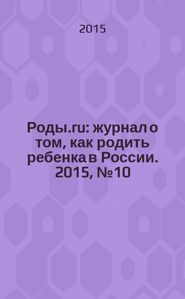 Роды.ru : журнал о том, как родить ребенка в России. 2015, № 10 : Беременность & роды