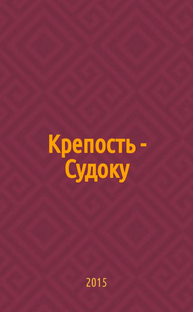 Крепость - Судоку : более 200 цифровых головоломок от простых до самых сложных. 2015, № 10 (93)