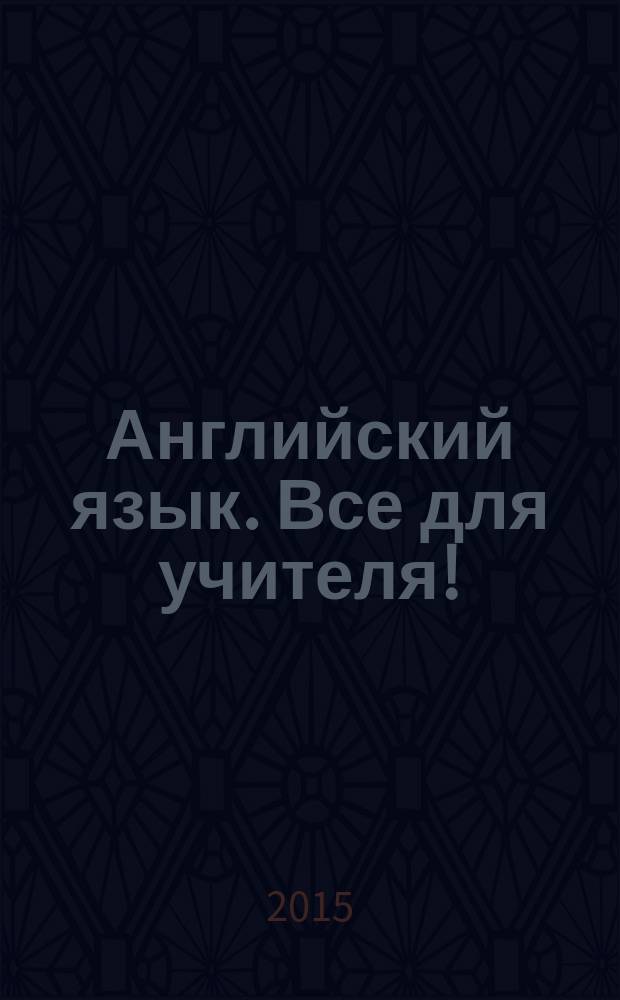 Английский язык. Все для учителя ! : комплексная поддержка учителя научно-методический журнал. 2015, № 9 (45)