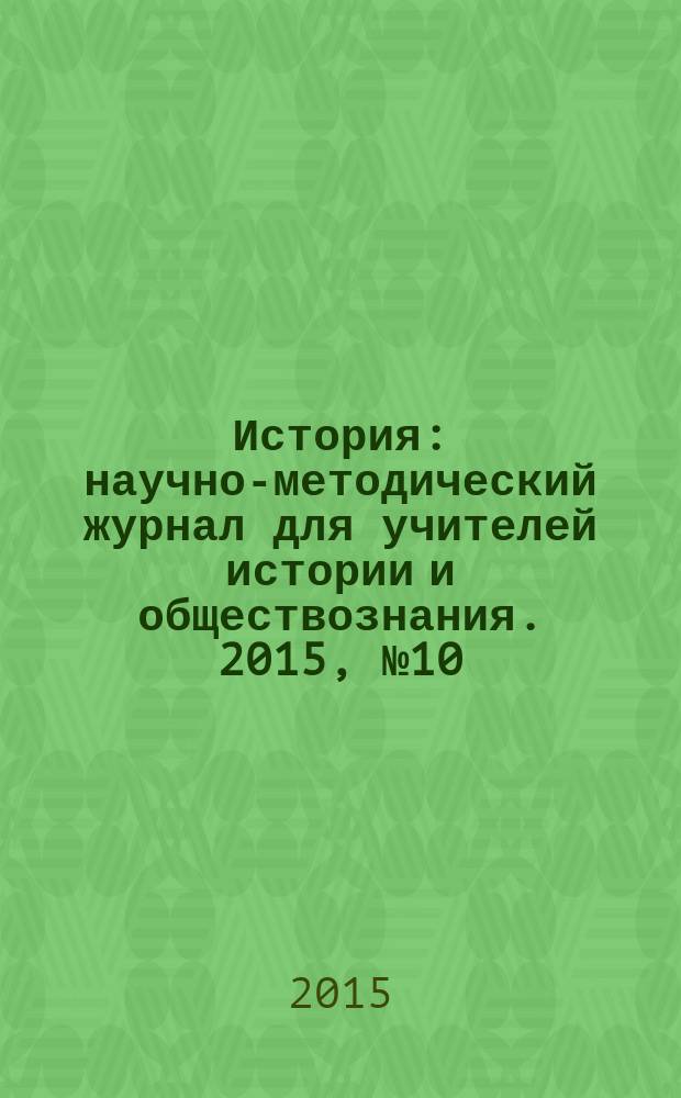 История : научно-методический журнал для учителей истории и обществознания. 2015, № 10 (617)