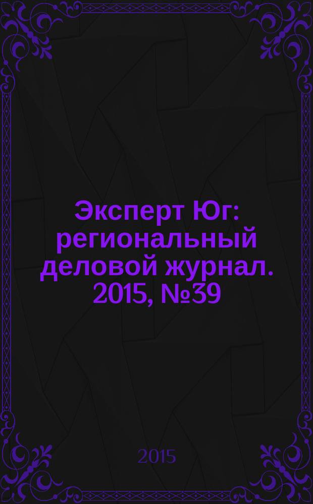 Эксперт Юг : региональный деловой журнал. 2015, № 39/42 (379/382)