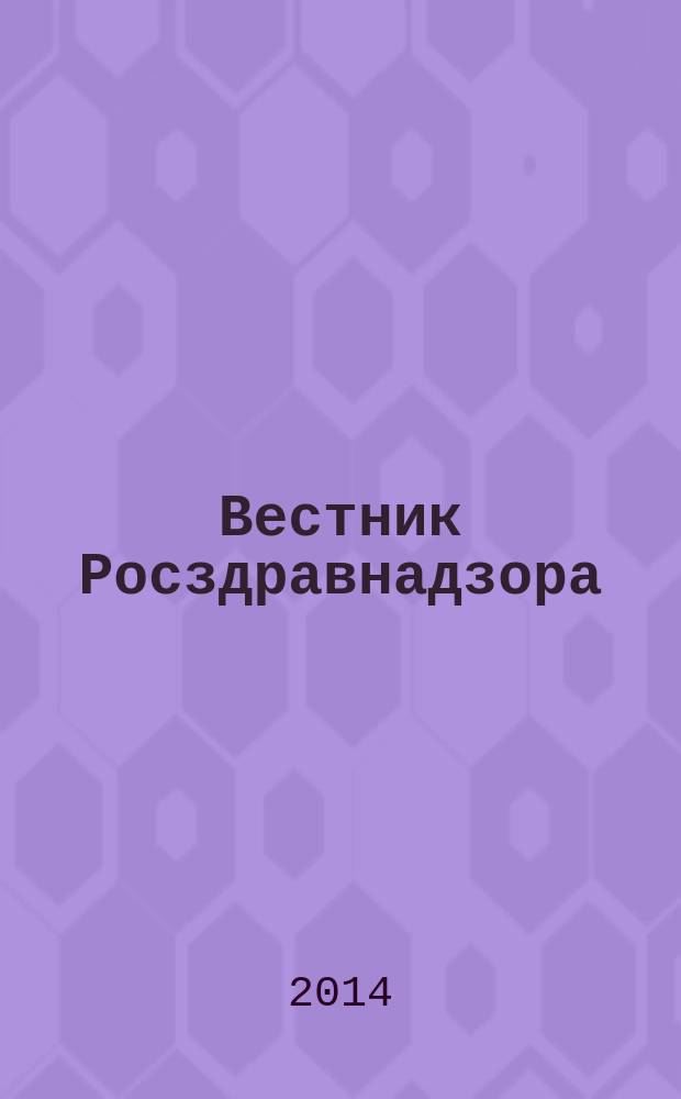Вестник Росздравнадзора : информационно-практический журнал для специалистов в области медицины и фармдеятельности. 2014, № 1