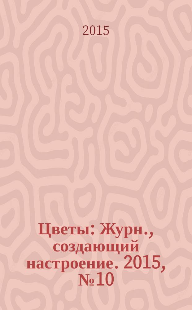 Цветы : Журн., создающий настроение. 2015, № 10 (165)