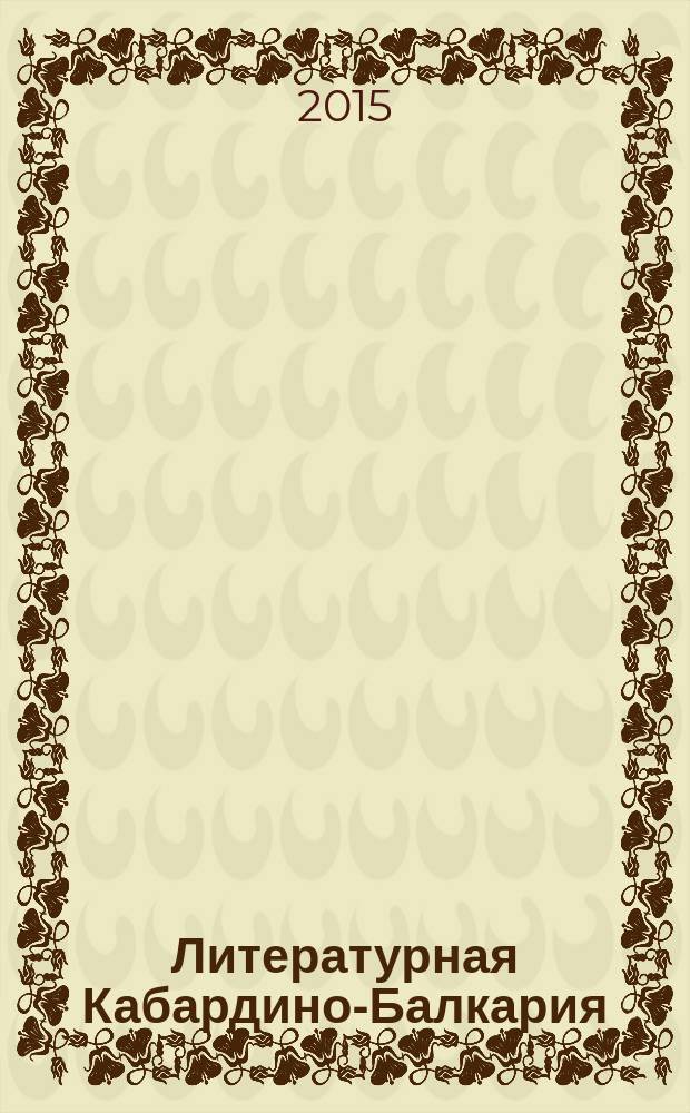 Литературная Кабардино-Балкария : Лит.-худож. и публицист. журн. Союза писателей КБССР. 2015, 4