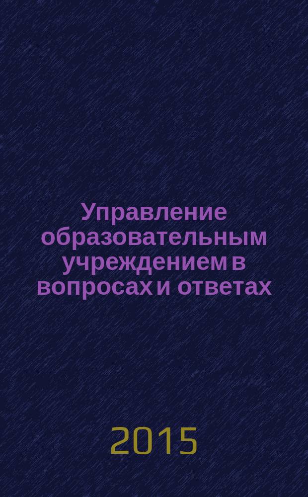Управление образовательным учреждением в вопросах и ответах : школа и детский сад. 2015, № 9