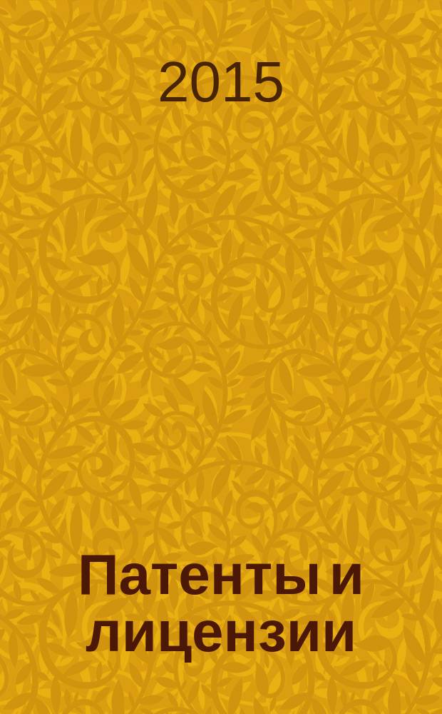 Патенты и лицензии : Ежемес. теорет. и практ. журн. Орган Гос. ком. по изобрет. и открытиям при ГКНТ СССР. 2015, № 10