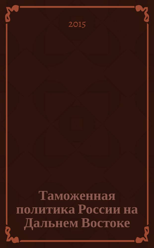 Таможенная политика России на Дальнем Востоке : Ежекварт. журн. науч.-практ. направления. 2015, № 2 (71)