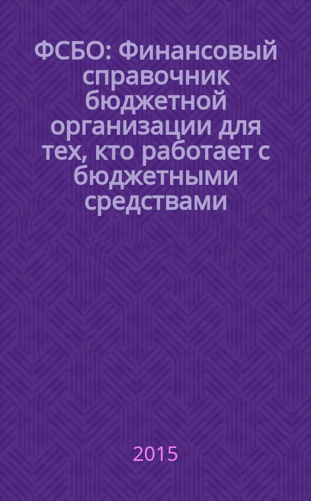 ФСБО : Финансовый справочник бюджетной организации для тех, кто работает с бюджетными средствами. 2015, № 10