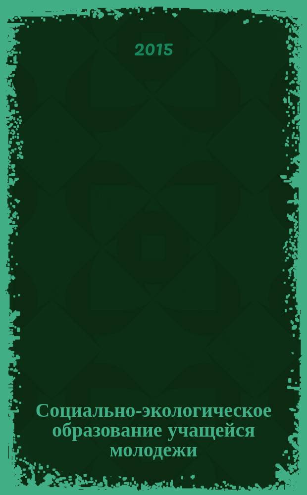 Социально-экологическое образование учащейся молодежи: проблемы и перспективы : сборник научных статей. Вып. 5