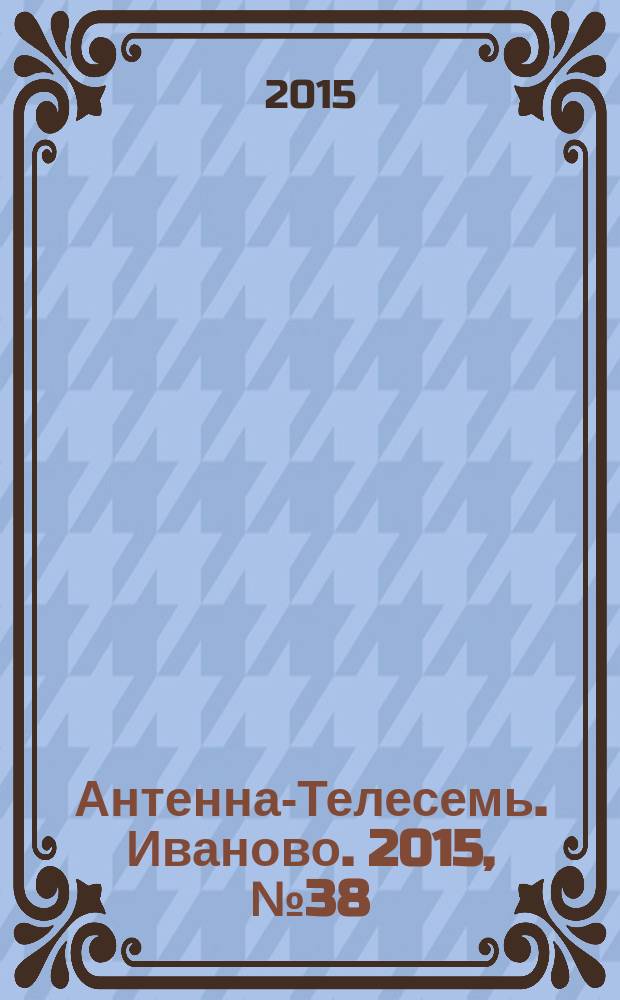 Антенна-Телесемь. Иваново. 2015, № 38 (573)