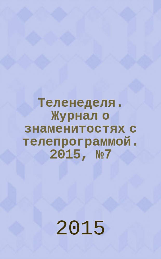 Теленеделя. Журнал о знаменитостях с телепрограммой. 2015, № 7 (38)