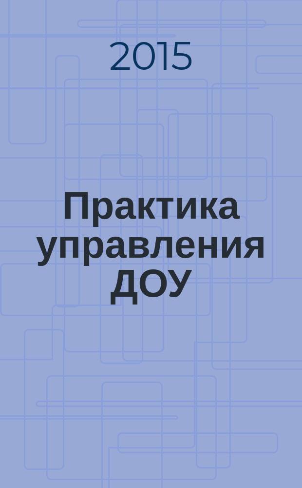 Практика управления ДОУ : журнал для руководителей ДОУ, старших воспитателей, методистов. 2015, № 6 (33)