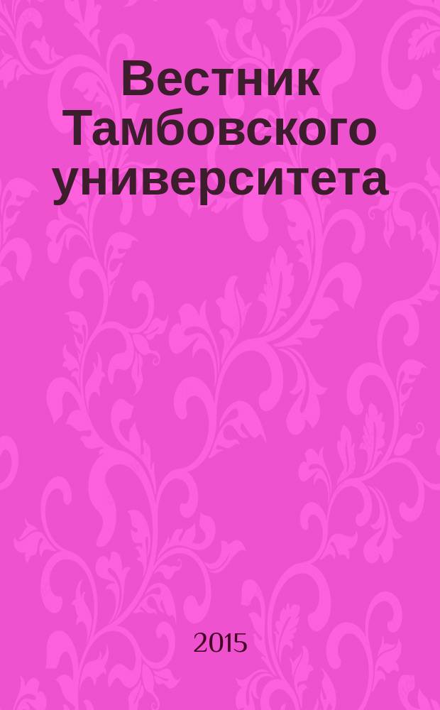 Вестник Тамбовского университета : Науч.-теорет. и прикл. журн. широк. профиля Тамб. гос. ун-та им. Г.Р. Державина. 2015, вып. 5 (145)