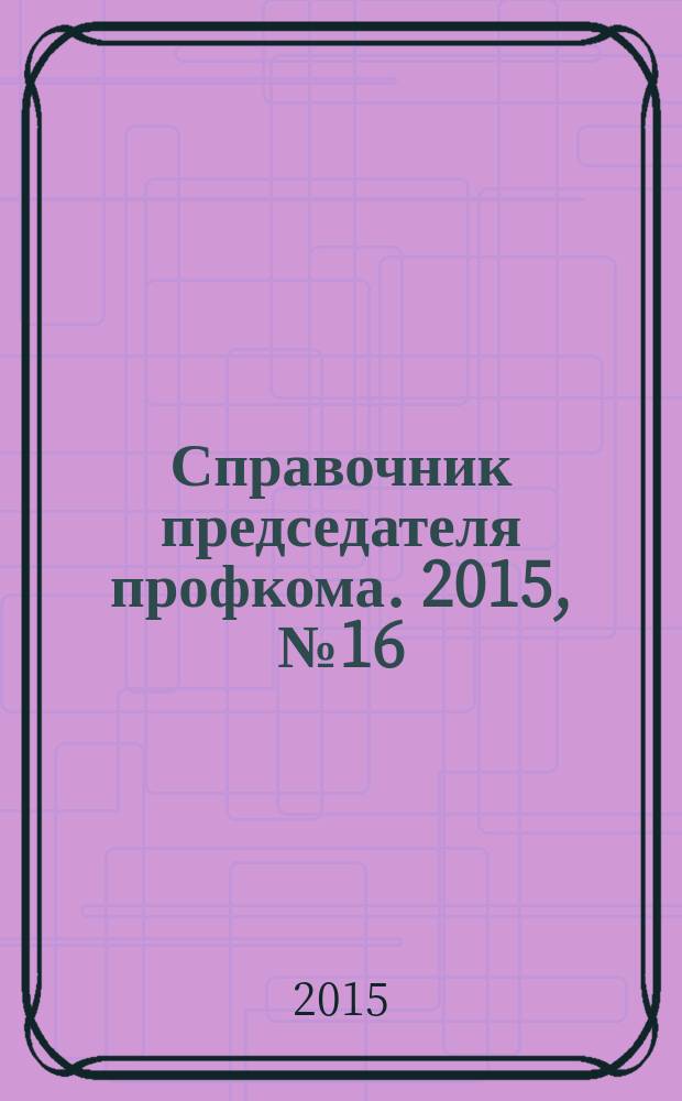 Справочник председателя профкома. 2015, № 16 : Защита прав малых и средних предпринимателей