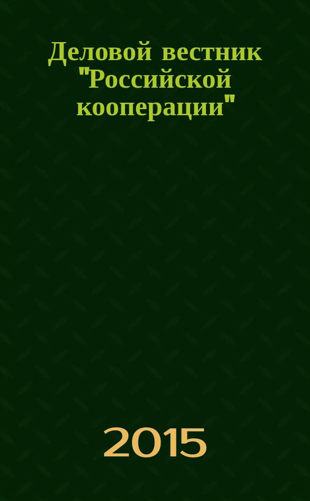 Деловой вестник "Российской кооперации" : Журн.-прил. к газ. "Рос. кооп." Для руководителей и специалистов потреб. кооп. 2015, № 8 (176)