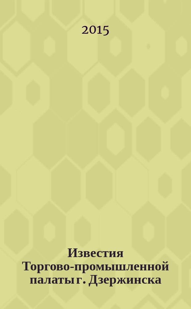 Известия Торгово-промышленной палаты г. Дзержинска : информационно-аналитический журнал. 2015, № 7/9 (101/103)