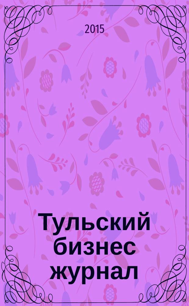 Тульский бизнес журнал : для малого и среднего бизнеса. 2015, № 10 (100)