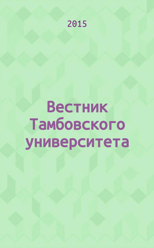 Вестник Тамбовского университета : Науч.-теорет. и прикл. журн. широк. профиля Тамб. гос. ун-та им. Г.Р. Державина. 2015, вып. 7 (147)