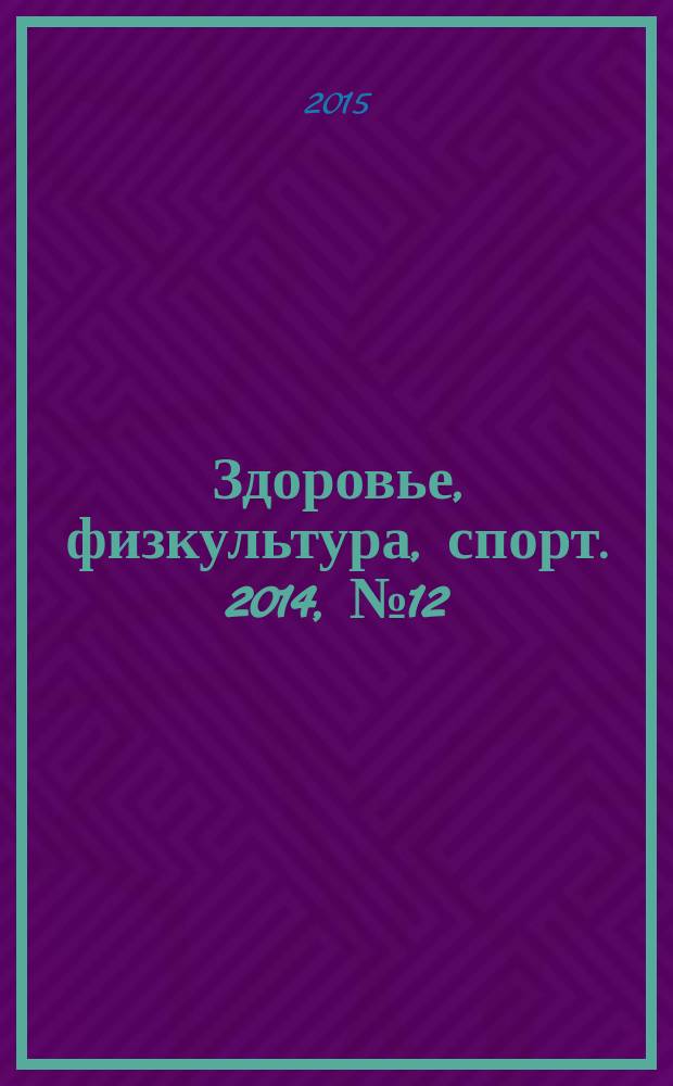 Здоровье, физкультура, спорт. 2014, № 12/2015, № 1