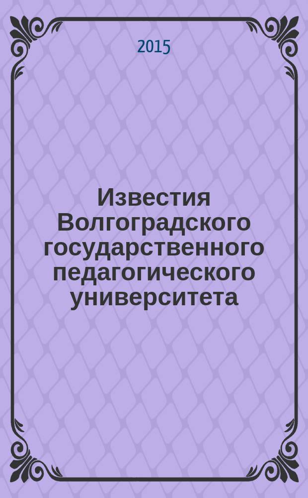 Известия Волгоградского государственного педагогического университета : Науч. журн. 2015, № 4 (99) : Педагогические науки. Филологические науки. Исторические науки и Археология