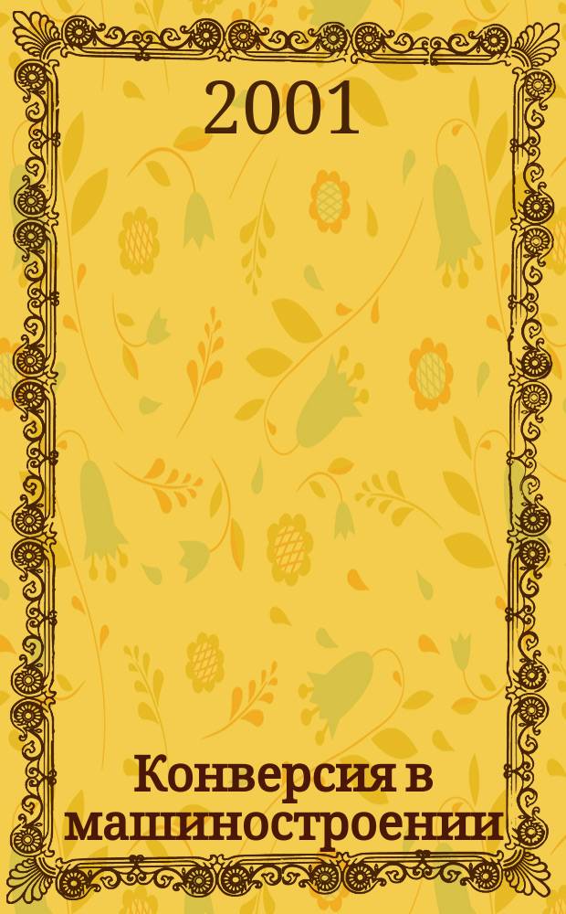 Конверсия в машиностроении : Информ.-аналит. науч.-техн. журн. ученых и инженеров конверсируемого машиностроения. 2001, № 5 (48)