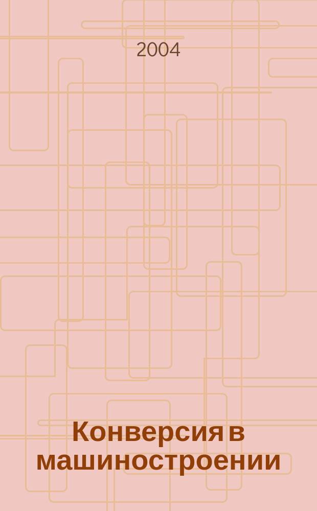 Конверсия в машиностроении : Информ.-аналит. науч.-техн. журн. ученых и инженеров конверсируемого машиностроения. 2004, № 1 (62)