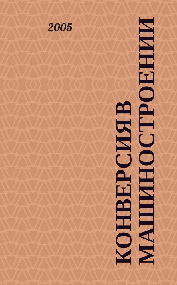 Конверсия в машиностроении : Информ.-аналит. науч.-техн. журн. ученых и инженеров конверсируемого машиностроения. 2005, № 1/2 (68/69)