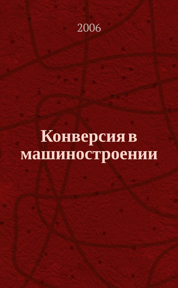 Конверсия в машиностроении : Информ.-аналит. науч.-техн. журн. ученых и инженеров конверсируемого машиностроения. 2006, № 5 (78)