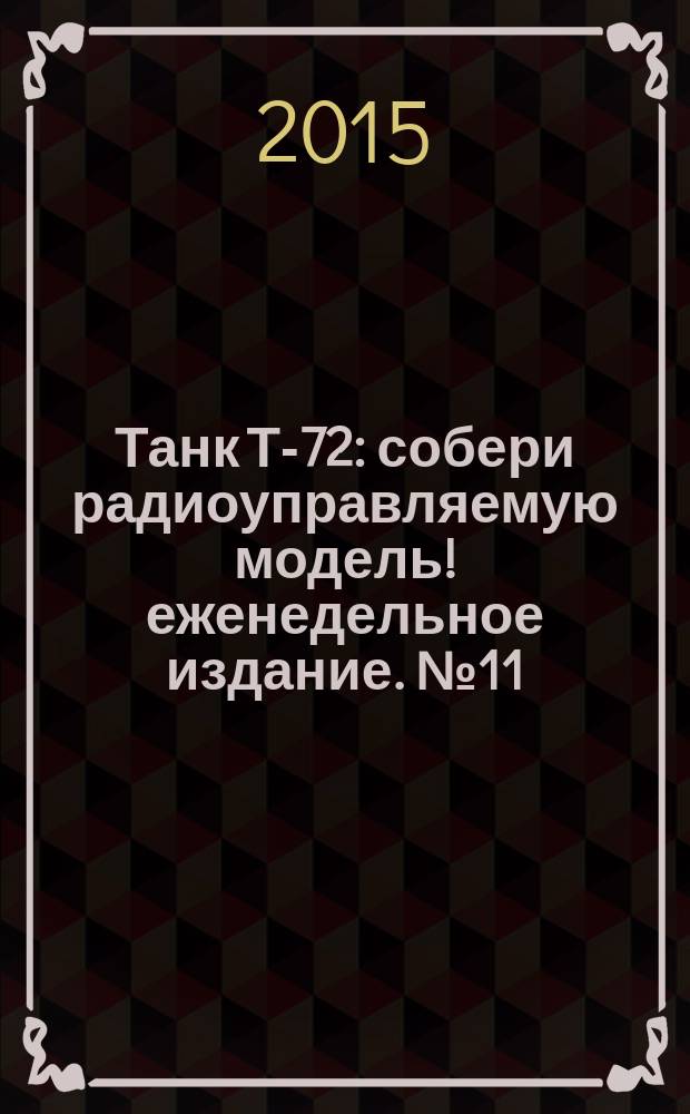 Танк Т-72 : собери радиоуправляемую модель !еженедельное издание. № 11