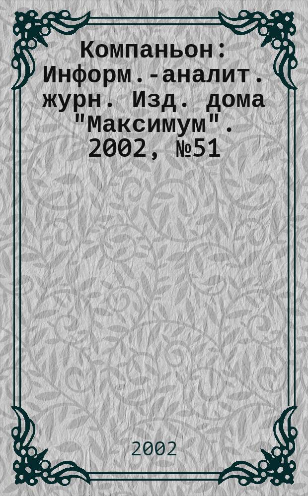 Компаньон : Информ.-аналит. журн. Изд. дома "Максимум". 2002, № 51/52 (307/308)